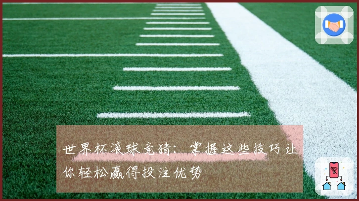 世界杯滚球竞猜：掌握这些技巧让你轻松赢得投注优势