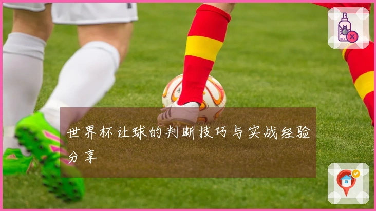 世界杯让球的判断技巧与实战经验分享