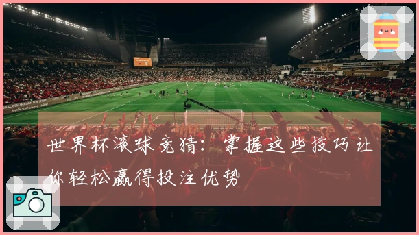 世界杯滚球竞猜：掌握这些技巧让你轻松赢得投注优势