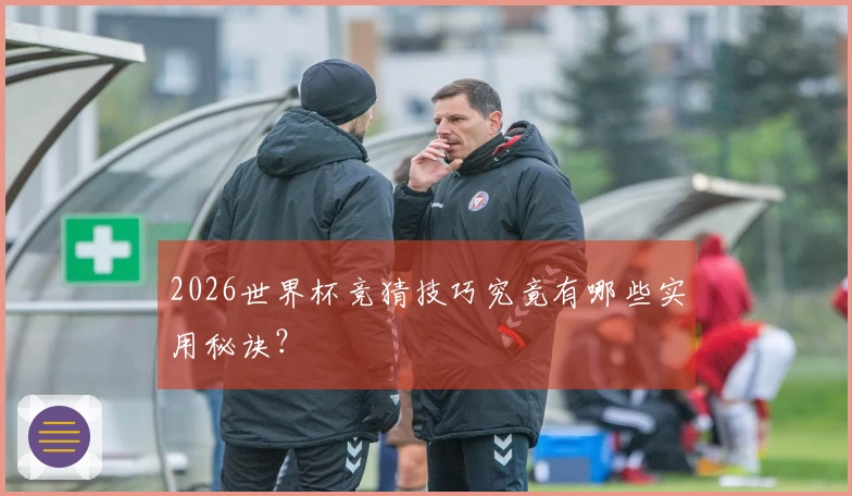 2026世界杯竞猜技巧究竟有哪些实用秘诀？