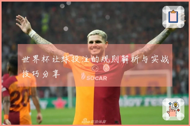 世界杯让球投注的规则解析与实战技巧分享