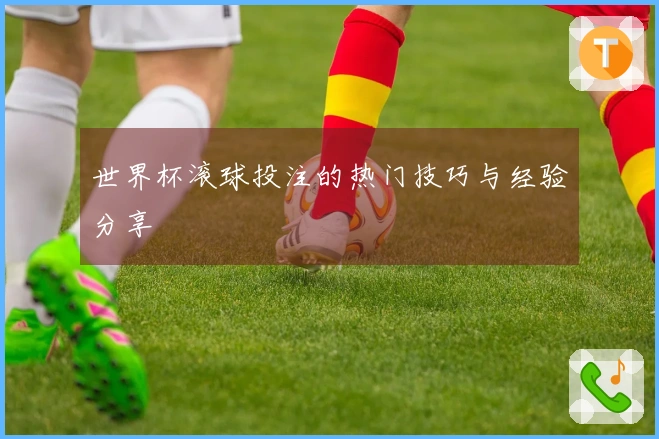 世界杯滚球投注的热门技巧与经验分享