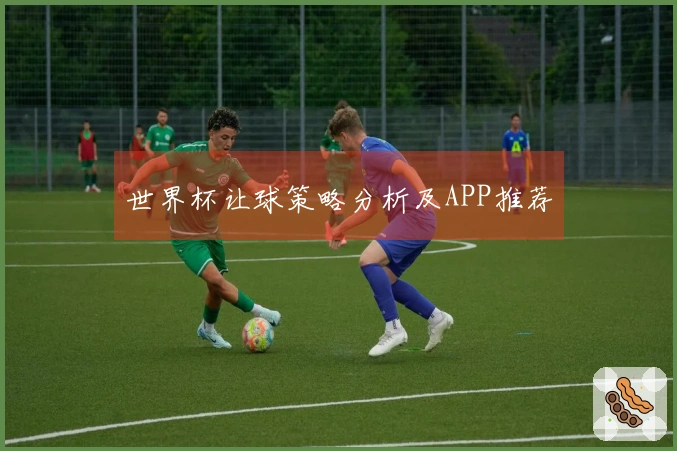 世界杯让球策略分析及APP推荐