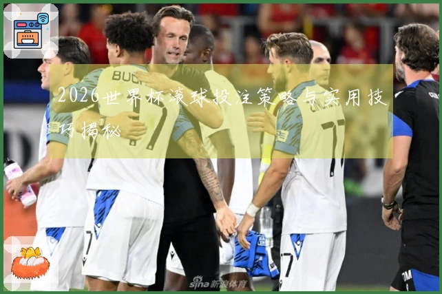 2026世界杯滚球投注策略与实用技巧揭秘