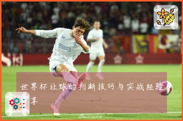 世界杯让球的判断技巧与实战经验分享