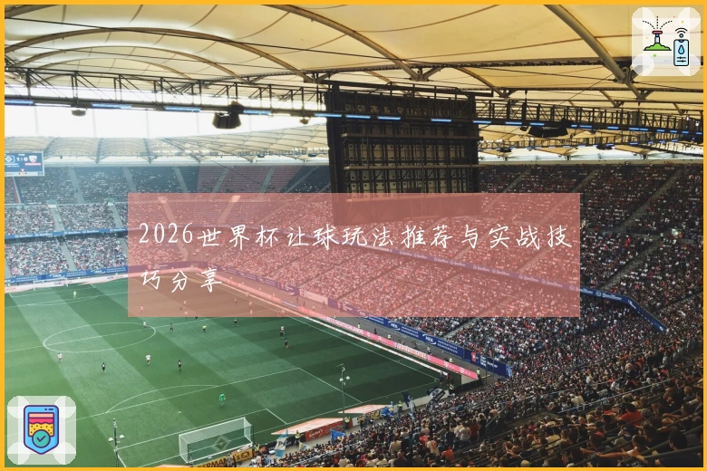 2026世界杯让球玩法推荐与实战技巧分享
