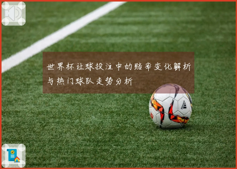 世界杯让球投注中的赔率变化解析与热门球队走势分析