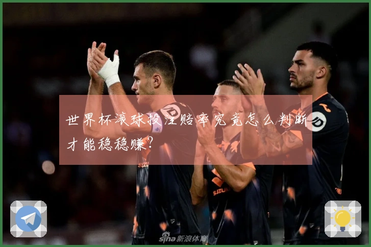 世界杯滚球投注赔率究竟怎么判断才能稳稳赚？