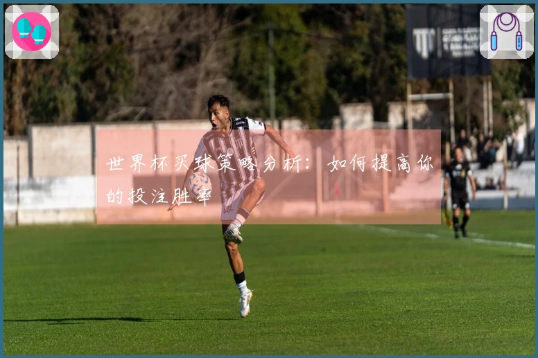 世界杯买球策略分析：如何提高你的投注胜率