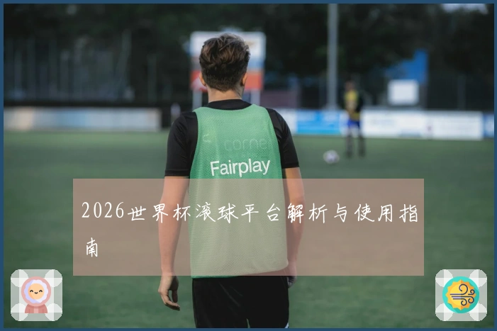 2026世界杯滚球平台解析与使用指南