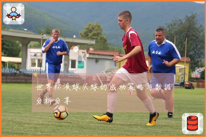 世界杯滚球买球的成功策略与数据分析分享