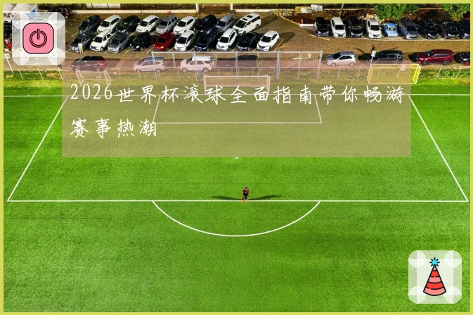 2026世界杯滚球全面指南带你畅游赛事热潮