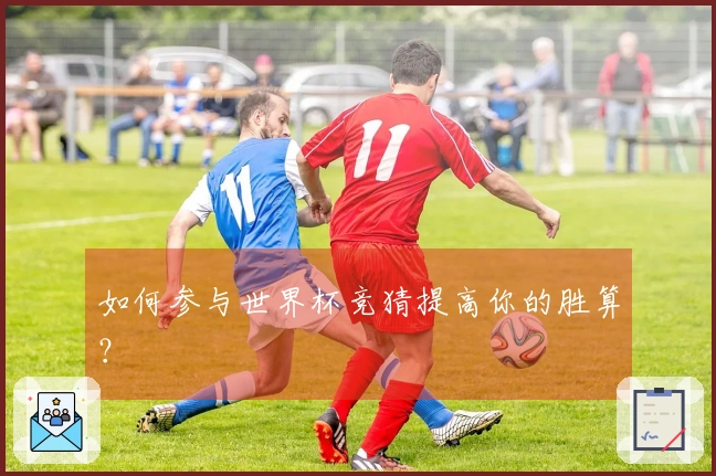 如何参与世界杯竞猜提高你的胜算？
