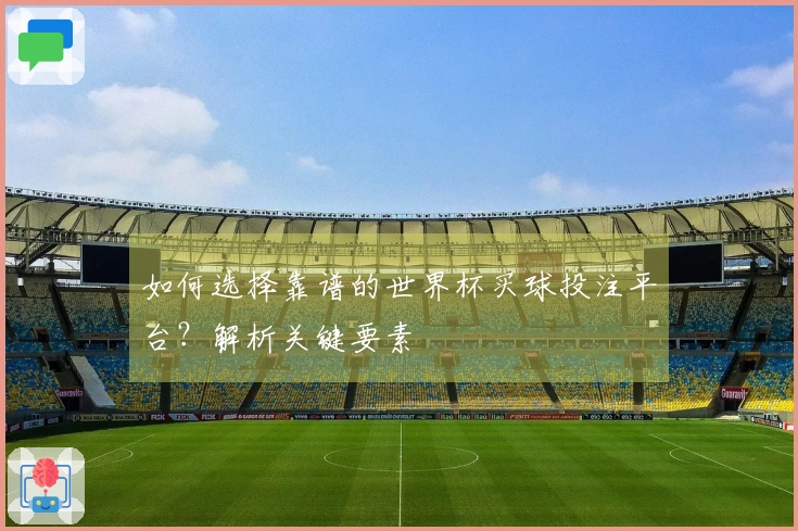 如何选择靠谱的世界杯买球投注平台？解析关键要素
