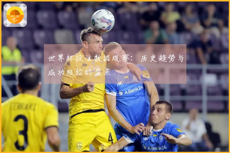世界杯投注数据观察：历史趋势与成功经验的盘点