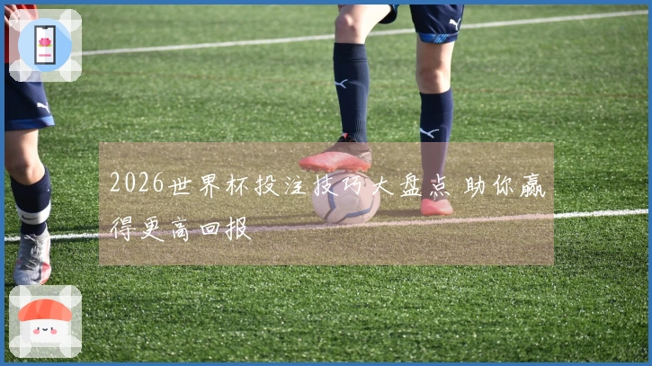 2026世界杯投注技巧大盘点 助你赢得更高回报