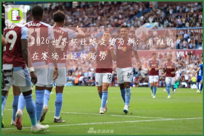 2026世界杯让球走势分析：看谁能在赛场上逆转局势