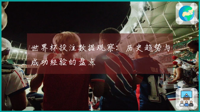 世界杯投注数据观察：历史趋势与成功经验的盘点